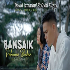 Download Lagu David Iztambul - Bansaik Pakaian Badan Feat Ovhi Firsty Terbaru